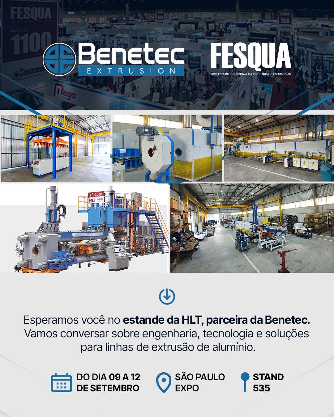 De 09 a 12 de setembro, a Benetec estará na FESQUA, no estande da HLT.

Se você busca mais eficiência, tecnologia e inovação para sua linha de extrusão de alumínio, venha conversar com a nossa equipe.

📍 São Paulo Expo, no Stand número 535. Esperamos você!